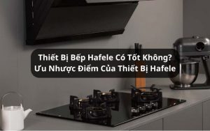 thiết bị bếp hafele có tốt không