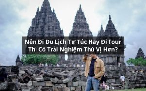nên đi du lịch tự túc hay đi tour
